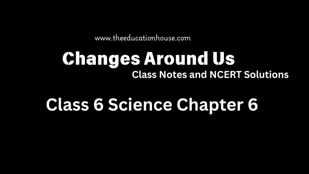 Changes around us class 6 notes